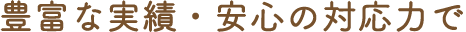 豊富な実績・安心の対応力で